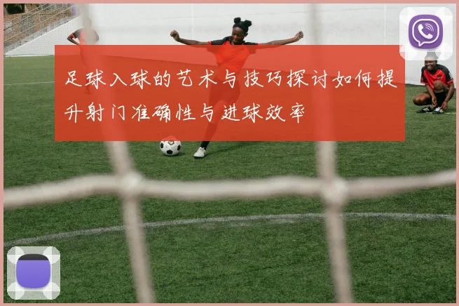 足球入球的艺术与技巧探讨如何提升射门准确性与进球效率