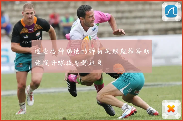 适合各种场地的碎钉足球鞋推荐助你提升球技与舒适度