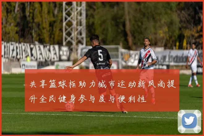 共享篮球柜助力城市运动新风尚提升全民健身参与度与便利性