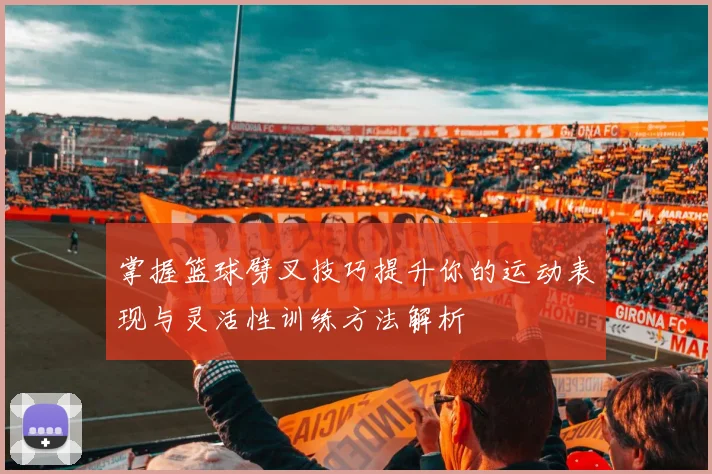 掌握篮球劈叉技巧提升你的运动表现与灵活性训练方法解析