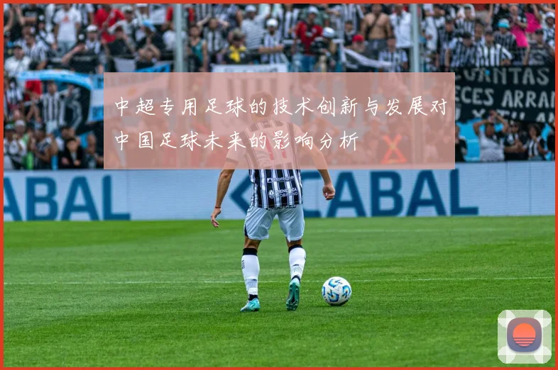 中超专用足球的技术创新与发展对中国足球未来的影响分析