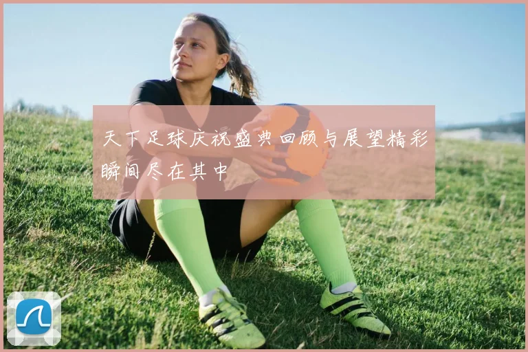 天下足球庆祝盛典回顾与展望精彩瞬间尽在其中