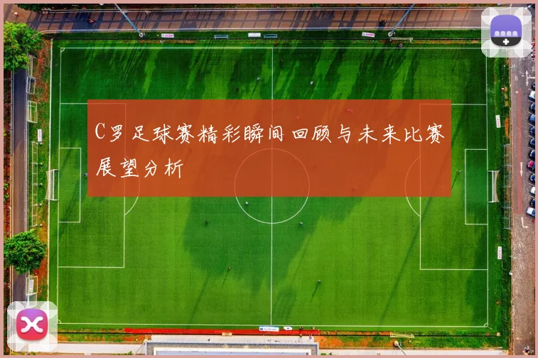 C罗足球赛精彩瞬间回顾与未来比赛展望分析