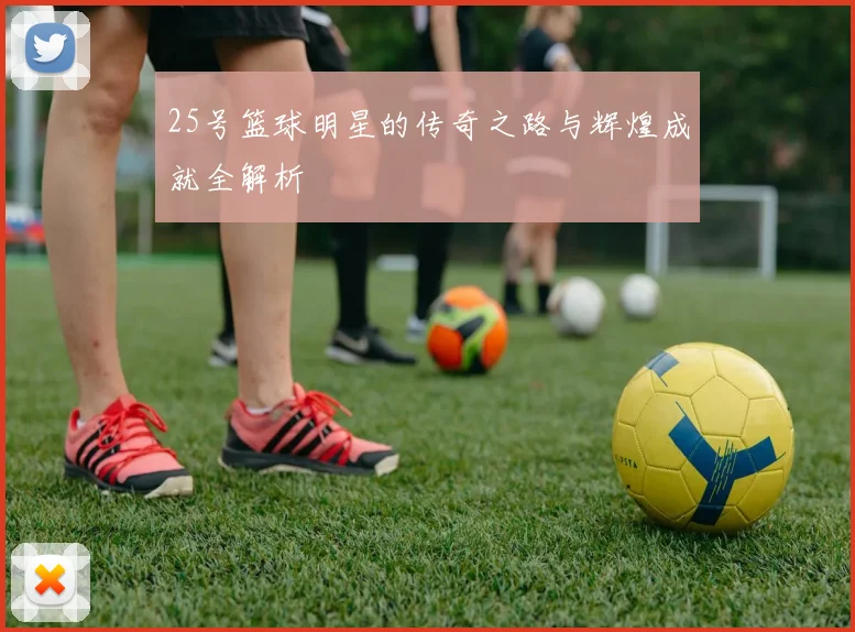 25号篮球明星的传奇之路与辉煌成就全解析