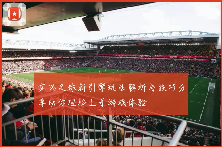 实况足球新引擎玩法解析与技巧分享助你轻松上手游戏体验