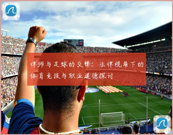 律师与足球的交锋：法律视角下的体育竞技与职业道德探讨