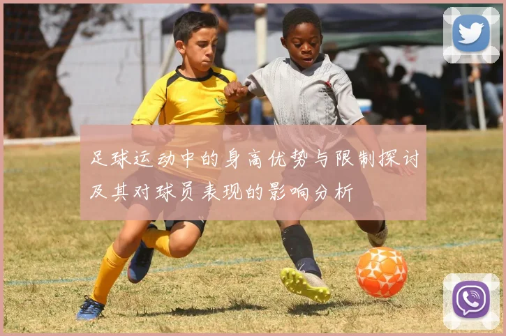 足球运动中的身高优势与限制探讨及其对球员表现的影响分析