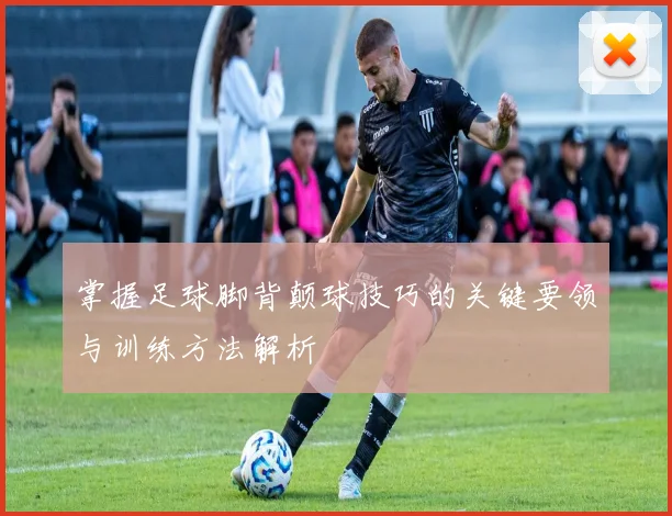 掌握足球脚背颠球技巧的关键要领与训练方法解析