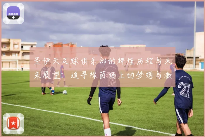 圣伊天足球俱乐部的辉煌历程与未来展望：追寻绿茵场上的梦想与激情