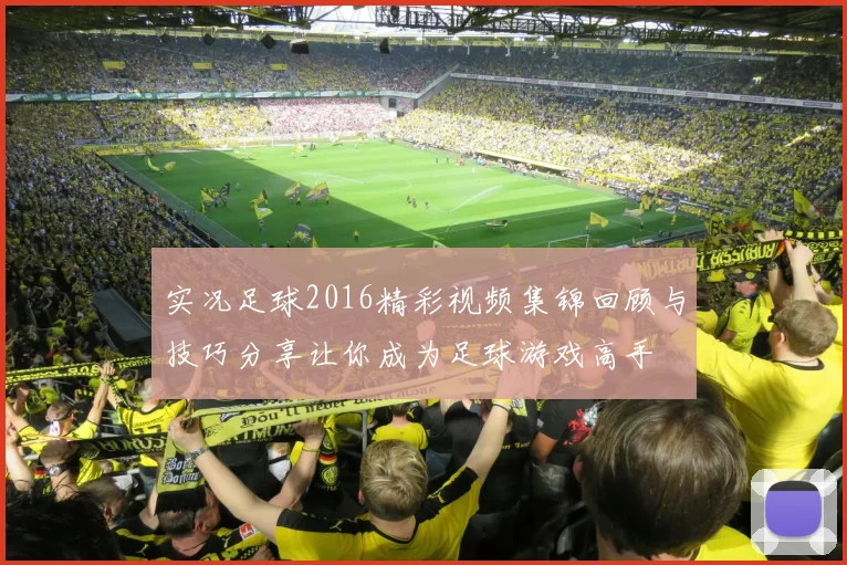 实况足球2016精彩视频集锦回顾与技巧分享让你成为足球游戏高手