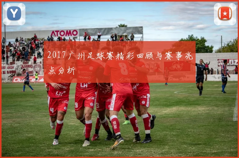 2017广州足球赛精彩回顾与赛事亮点分析